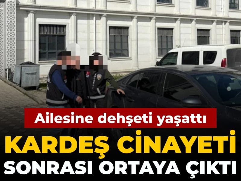 Ailesine dehşeti yaşattı: Kardeş cinayeti sonrası ortaya çıktı