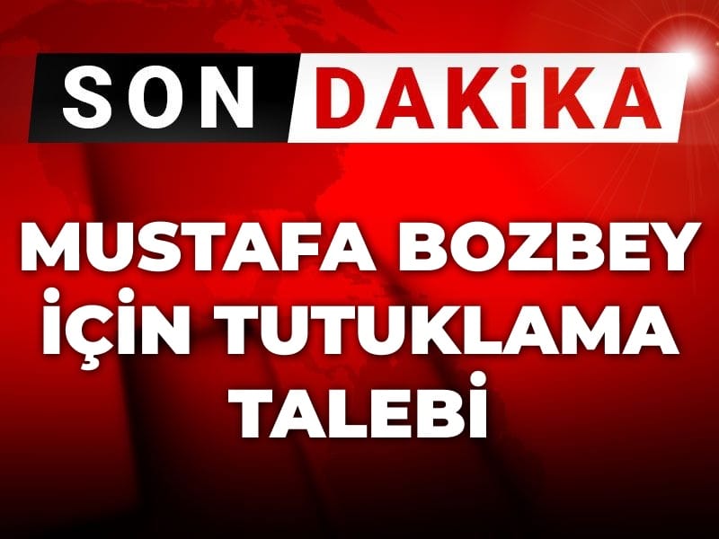 Son Dakika | Mustafa Bozbey için tutuklama talebi
