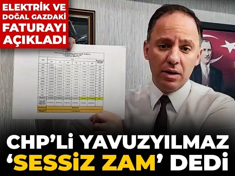 CHP’li Yavuzyılmaz ‘sessiz zam’ dedi: Elektrik ve doğalgazdaki faturayı açıkladı