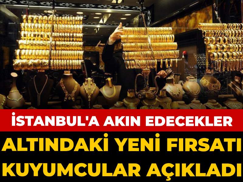 Altındaki yeni fırsatı kuyumcular açıkladı: İstanbul'a akın edecekler