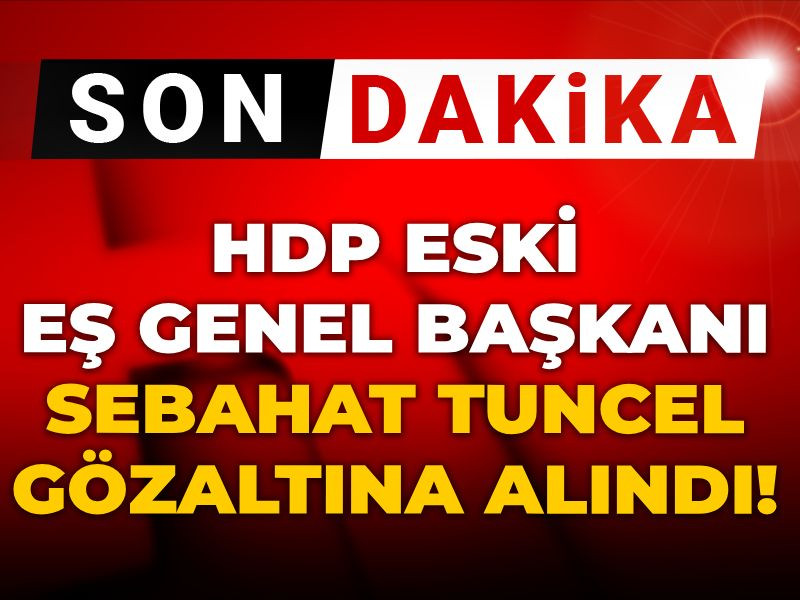 Son dakika | Sebahat Tuncel gözaltına alındı!