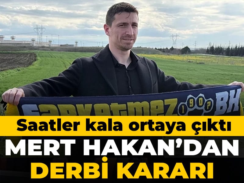 Mert Hakan Yandaş'tan derbi kararı: Saatler kala ortaya çıktı