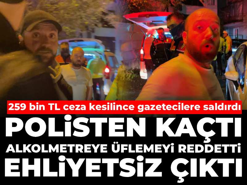 Polisten kaçtı, alkolmetreye üflemeyi reddetti, ehliyetsiz çıktı! 259 bin TL ceza kesilince gazeteciye saldırdı