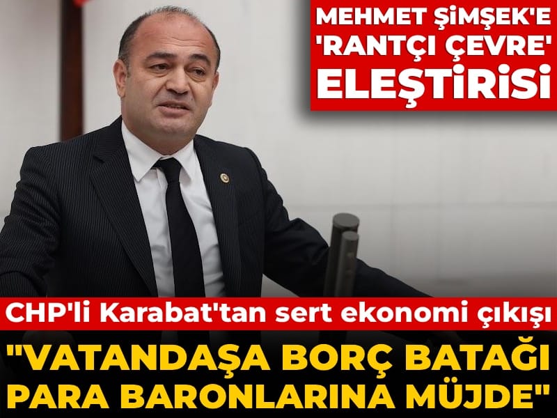CHP'li Karabat'tan sert ekonomi çıkışı: Vatandaşa borç batağı para baronlarına müjde