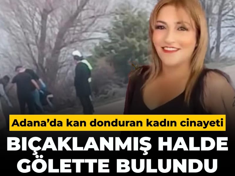 Adana'da kan donduran kadın cinayeti: Bıçaklanmış halde gölette bulundu