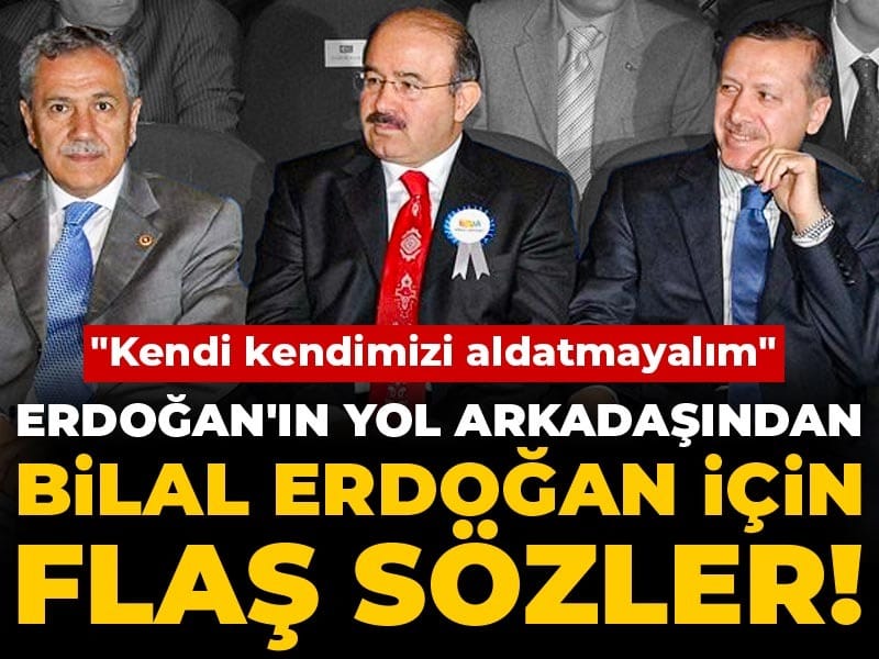 Erdoğan'ın yol arkadaşından Bilal Erdoğan için flaş sözler! "Kendi kendimizi aldatmayalım"