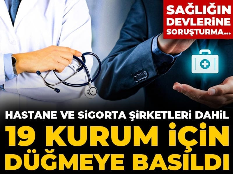 Sağlığın devlerine soruşturma... Hastane ve sigorta şirketleri dahil 19 kurum için düğmeye basıldı