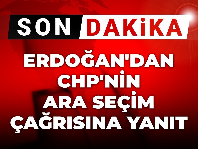 Son Dakika | Erdoğan'dan CHP'nin ara seçim çağrısına yanıt