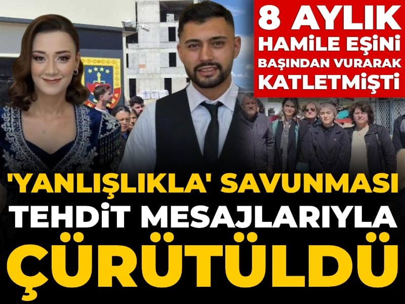 8 aylık hamile eşini başından vurarak katletmişti: 'Yanlışlıkla' savunması tehdit mesajlarıyla çürütüldü