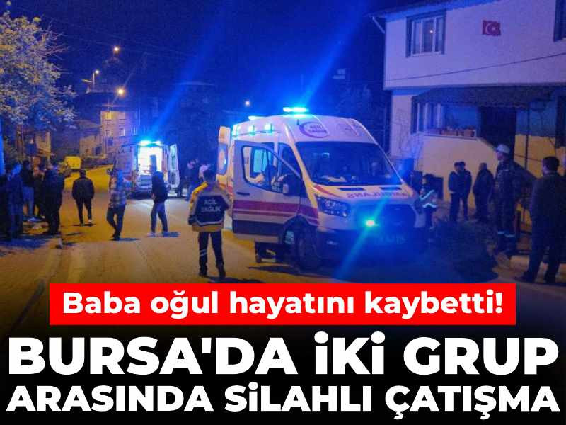Bursa'da iki grup arasında silahlı çatışma: Baba oğul hayatını kaybetti!
