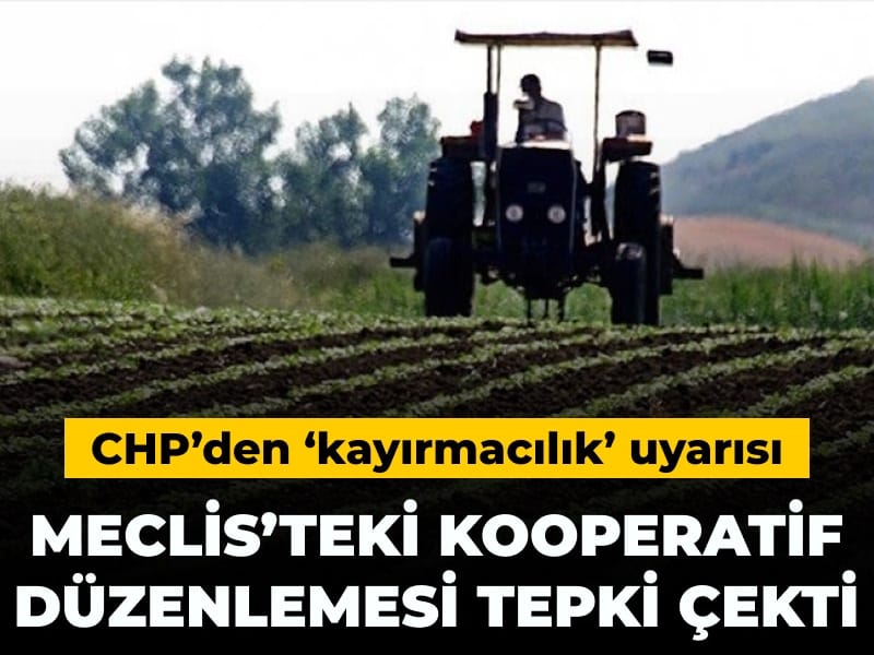 CHP’den ‘kayırmacılık’ uyarısı: Meclis’teki kooperatif düzenlemesi tepki çekti