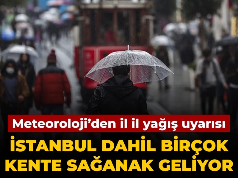 Meteoroloji'den il il yağış uyarısı: İstanbul dahil birçok kente sağanak geliyor