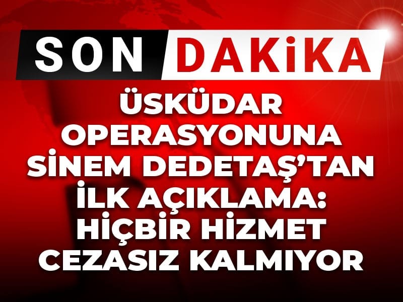 Son Dakika | Üsküdar operasyonuna Sinem Dedetaş'tan ilk tepki! 