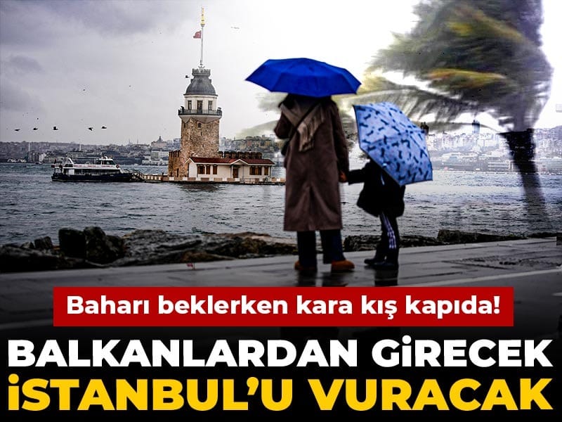 Baharı beklerken kara kış kapıda! Balkanlardan girecek İstanbul’u vuracak