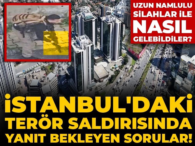 İstanbul'daki terör saldırısında yanıt bekleyen sorular! Uzun namlulu silahlar ile nasıl gelebildiler?