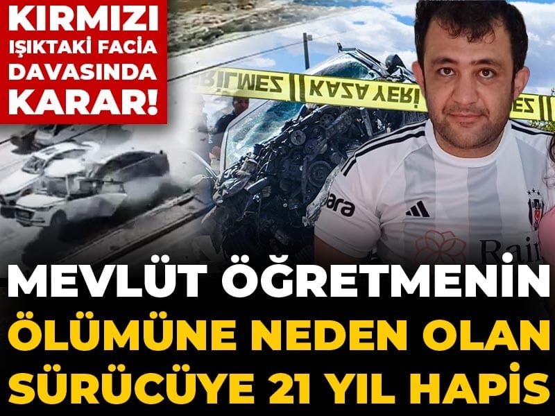 Kırmızı ışıktaki facia davasında karar! Mevlüt öğretmenin ölümüne neden olan sürücüye 21 yıl hapis