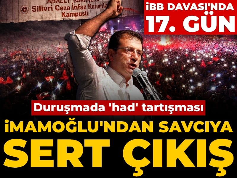 İBB davasında 17. gün... Duruşmada 'had' tartışması! İmamoğlu'ndan savcıya sert çıkış