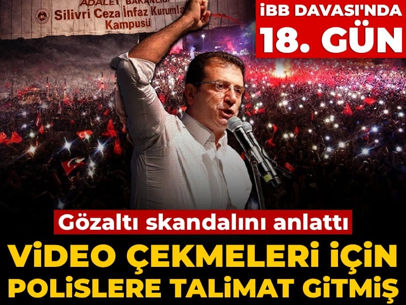 İBB davasında 18. gün! Gözaltı skandalını anlattı: Video çekmeleri için polislere talimat gitmiş