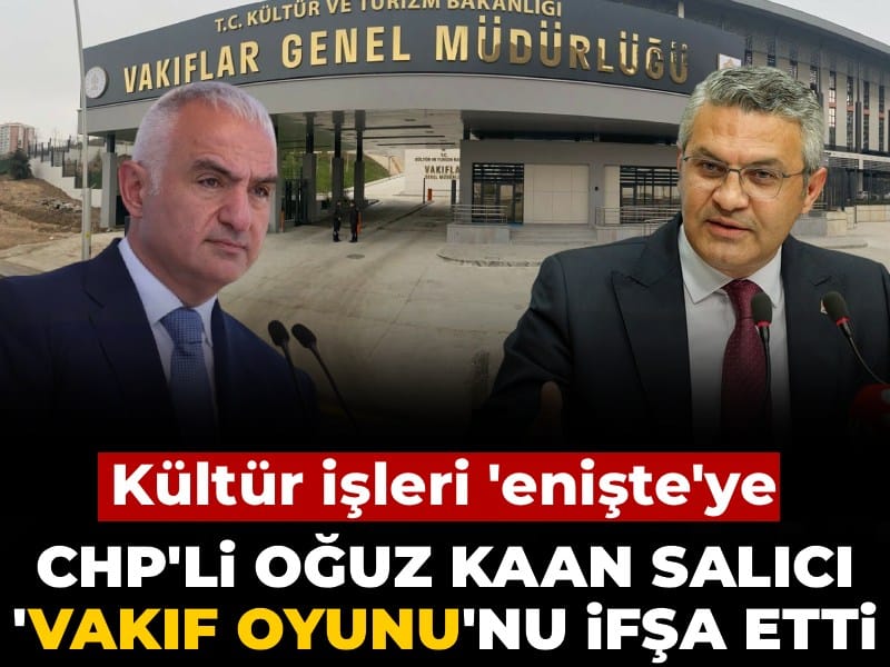 CHP'li Oğuz Kaan Salıcı 'Vakıf' oyununu ifşa etti: Tüm kültür işleri 'enişte'ye