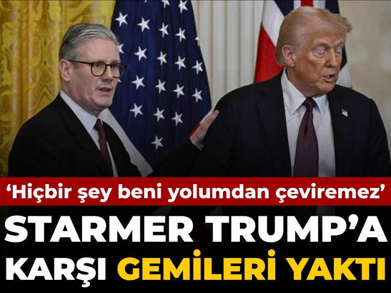 Starmer Trump’a karşı gemileri yaktı: Hiçbir şey beni yolumdan çeviremez