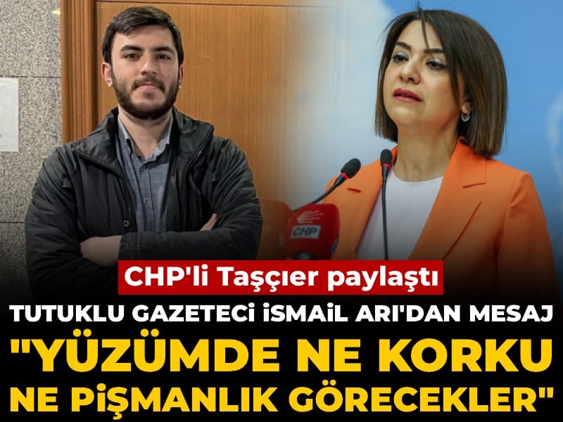 CHP'li Taşçıer paylaştı! Tutuklu gazeteci İsmail Arı'dan mesaj: Yüzümde ne korku ne pişmanlık görecekler