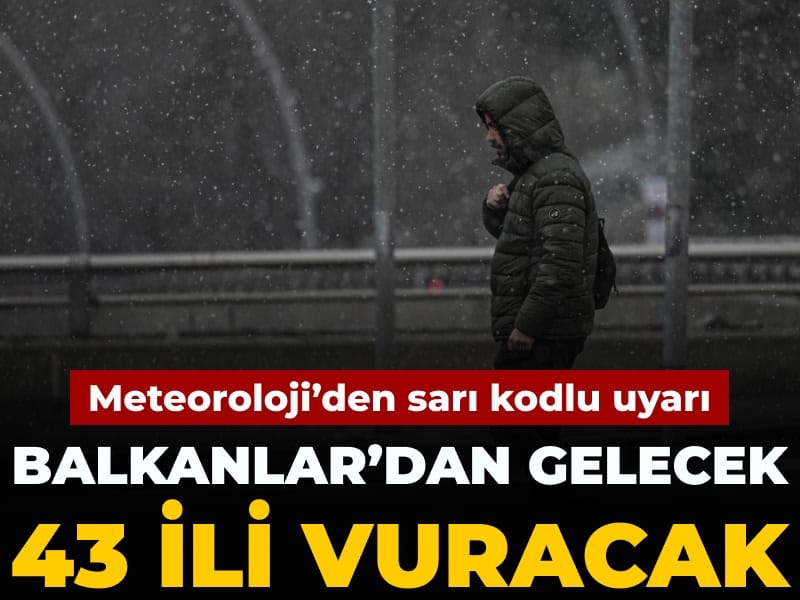 Meteoroloji'den sarı kodlu uyarı: Balkanlar'dan gelecek 43 ili vuracak