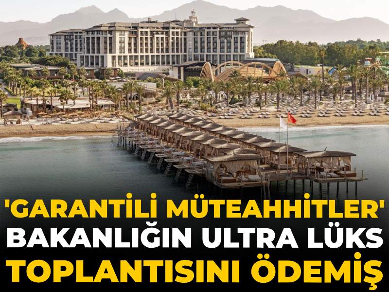 Bakanlığın ultra lüks toplantısını 'garantili müteahhitler' ödemiş