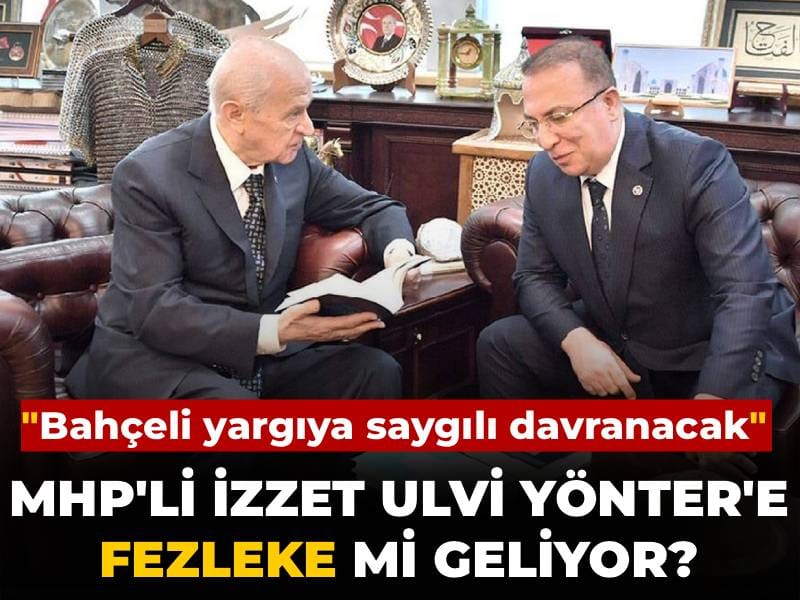 MHP'li İzzet Ulvi Yönter'e fezleke mi geliyor? "Bahçeli yargıya saygılı davranacak"