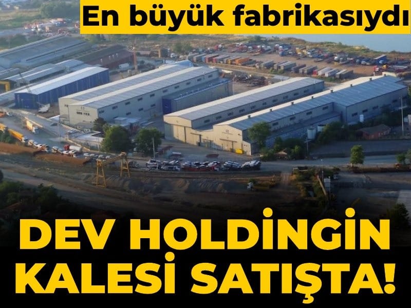Dev holdingin kalesi satışta! En büyük fabrikasıydı