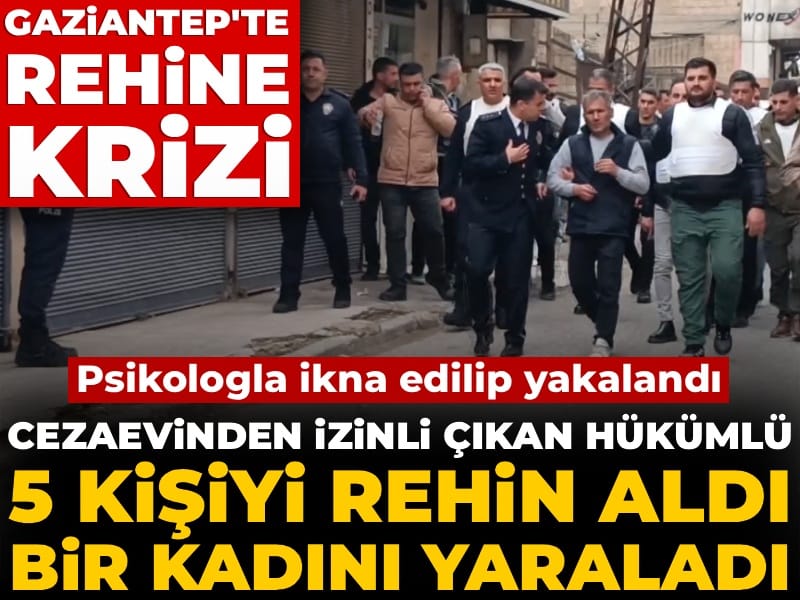 Gaziantep'te rehine krizi! Cezaevinden izinli çıkan hükümlü yakalandı