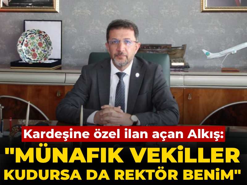 Kardeşine özel ilan açan Abdurrahim Alkış: Münafık vekiller kudursa da rektör benim