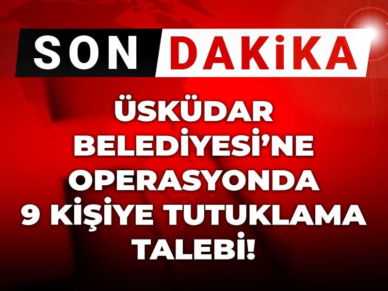 Son dakika | Üsküdar Belediyesi’ne operasyonda 9 kişiye tutuklama talebi!