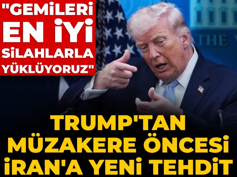 Trump'tan müzakere öncesi İran'a yeni tehdit: Gemileri en iyi silahlarla yüklüyoruz