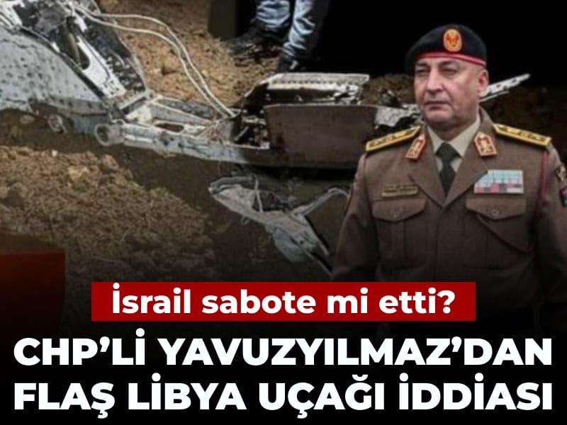 CHP'li Yavuzyılmaz'dan Libya uçağı hakkında flaş iddia: İsrail sabote mi etti?