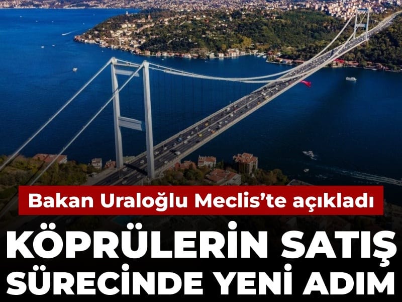 Bakan Uraloğlu açıkladı: Köprülerin satış sürecinde yeni adım