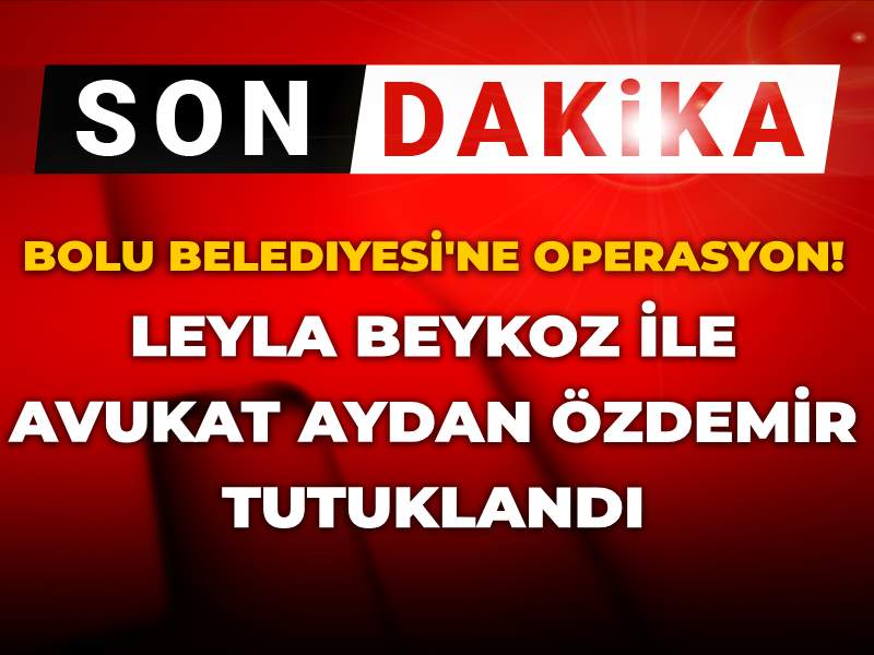 Son dakika | Bolu Belediyesi'ne operasyon: Leyla Beykoz ve Avukat Aydan Özdemir tutuklandı
