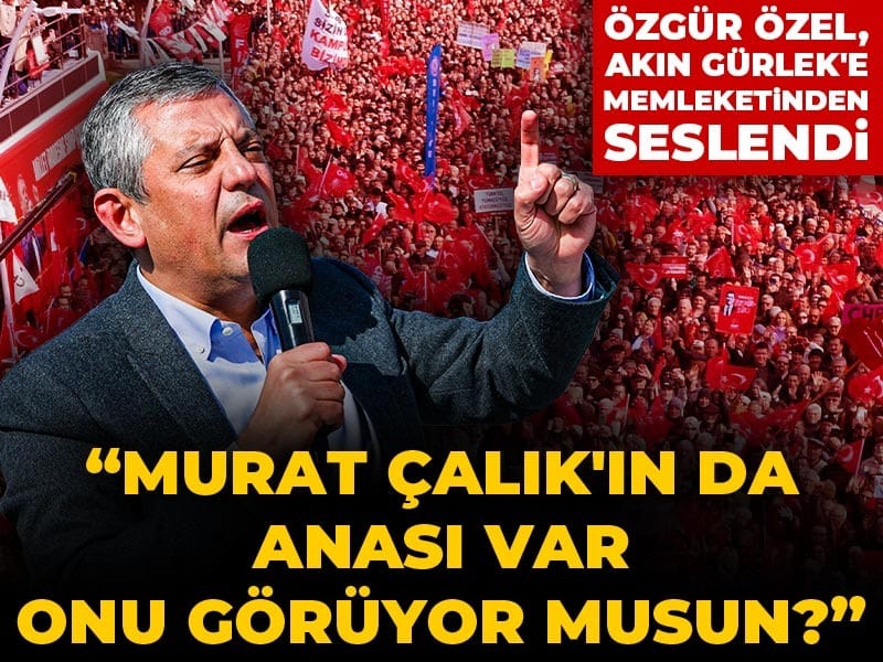 Özgür Özel, Akın Gürlek'e memleketinden seslendi: Mehmet Murat Çalık'ın anası da var onu görüyor musun?