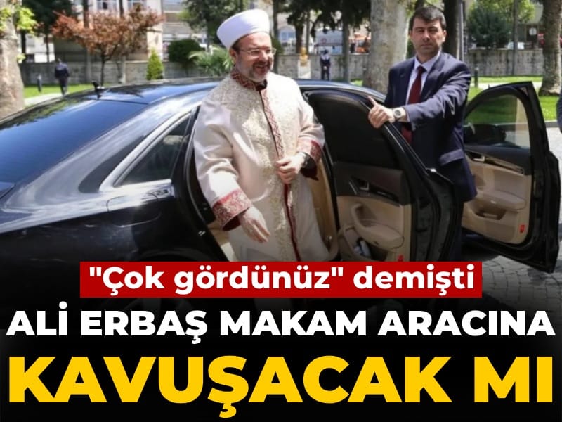 Ali Erbaş makam aracına kavuşacak mı? 