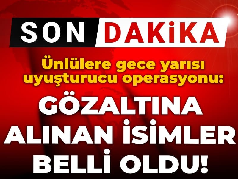Son dakika | Ünlülere gece yarısı uyuşturucu operasyonunda gözaltına alınan isimler belli oldu