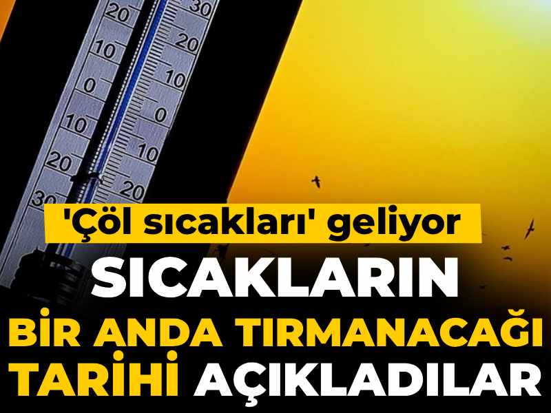 Sıcakların bir anda tırmanacağı tarihi açıkladılar! 'Çöl sıcakları' geliyor
