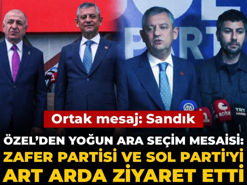 Özel'den yoğun ara seçim mesaisi: Zafer Partisi ve Sol Parti'yi art arda ziyaret etti