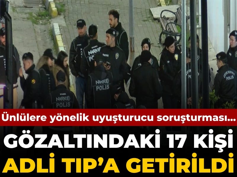 Son Dakika | Ünlülere yönelik uyuşturucu soruşturmasında 17 kişi Adli Tıp'a getirildi