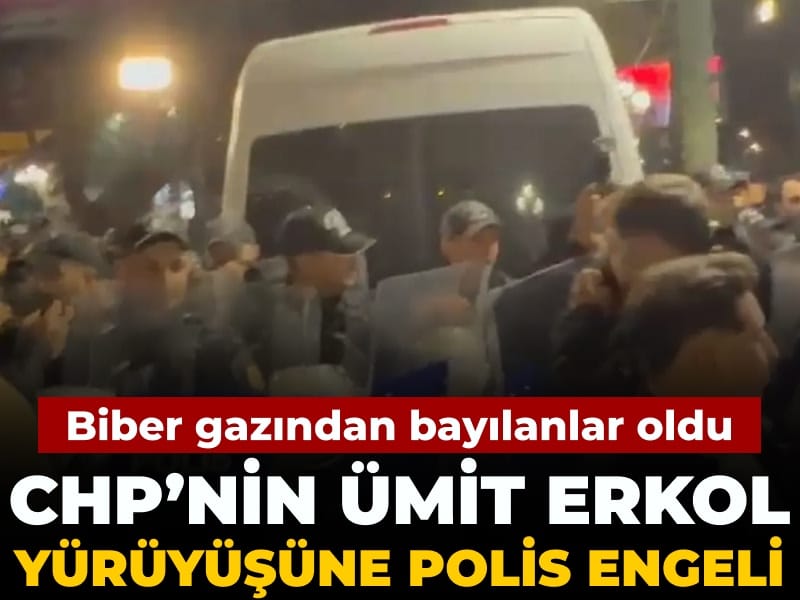 CHP'nin Ümit Erkol yürüyüşüne polis müdahalesi: Bayılanlar oldu