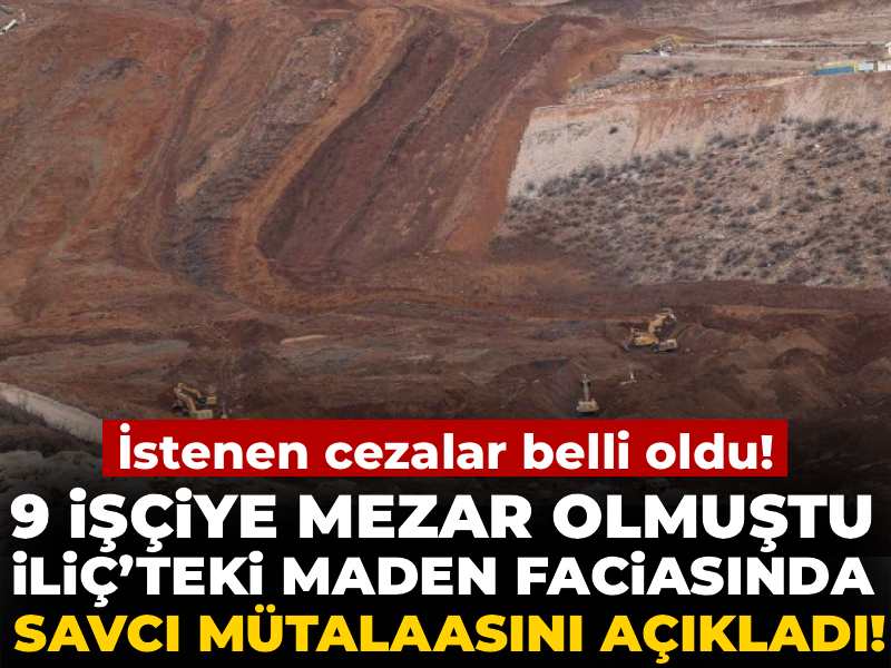 9 işçiye mezar olan İliç’teki maden faciasında savcı mütalaasını açıkladı! 2 yıldan 22 yıla kadar hapis talebi