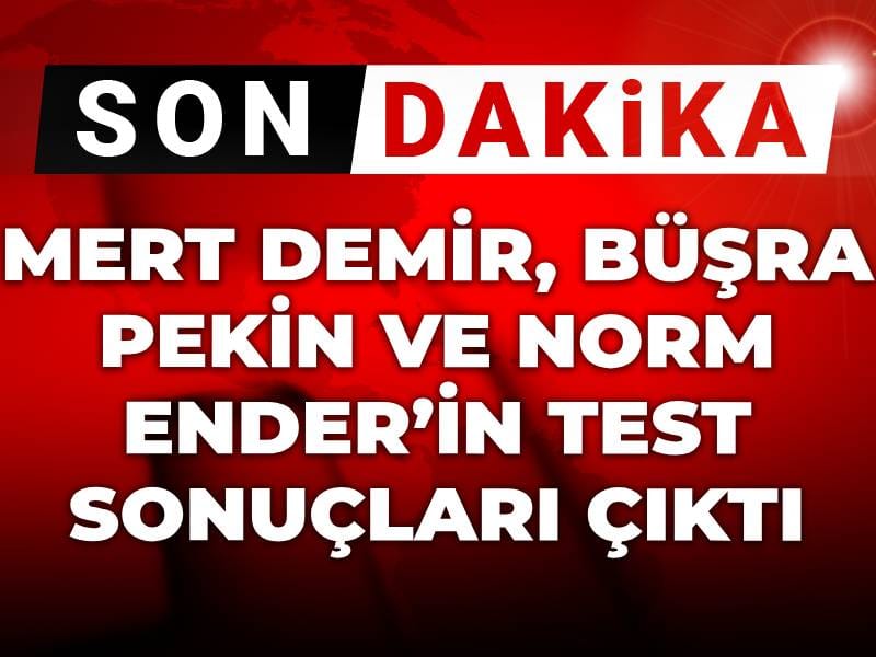 Son Dakika | Mert Demir, Büşra Pekin ve Norm Ender’in test sonuçları çıktı