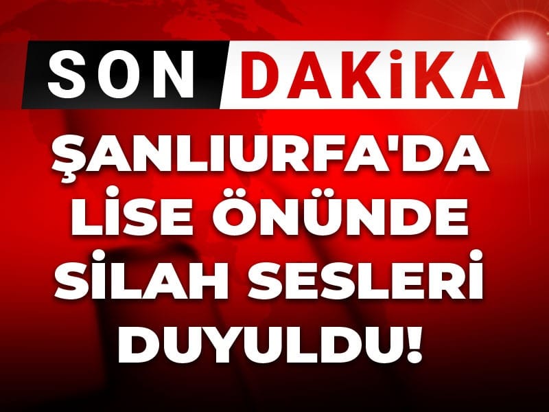 Son dakika | Şanlıurfa'da lise önünde silah sesleri!