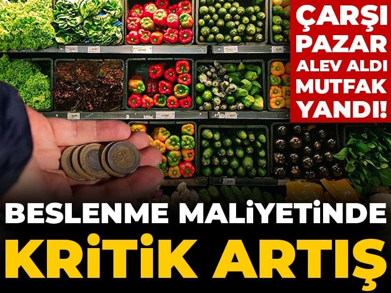 Çarşı pazar alev aldı mutfak yandı! Beslenme maliyetinde kritk artış