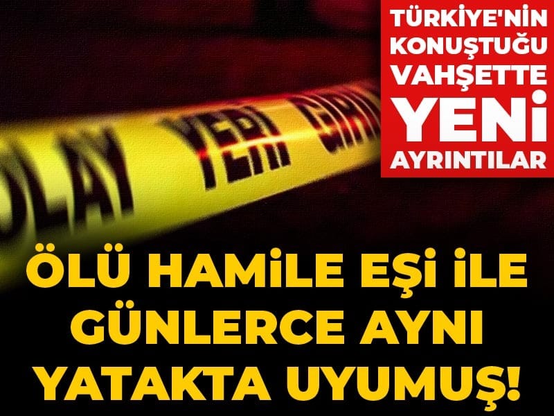 Ölü hamile eşi ile günlerce aynı yatakta uyumuş! Türkiye'nin konuştuğu vahşette yeni ayrıntılar