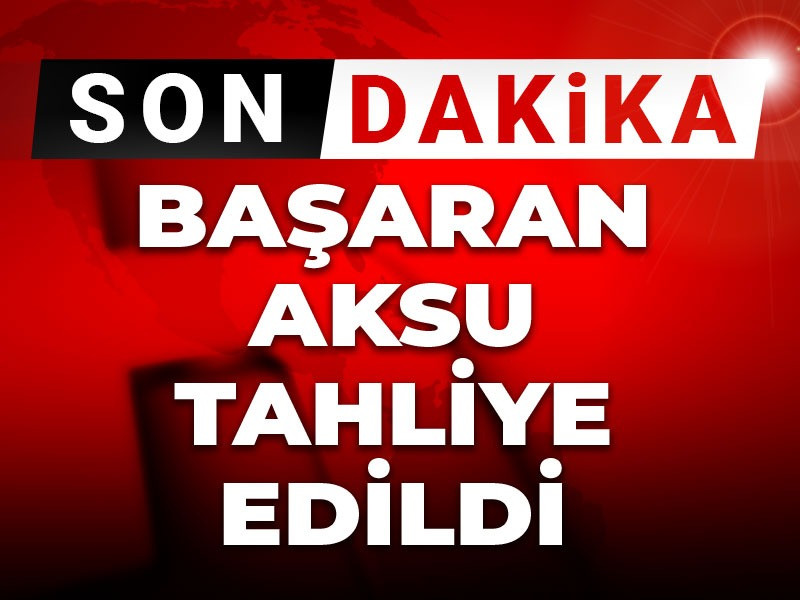 Son dakika | Başaran Aksu hakkında tahliye kararı