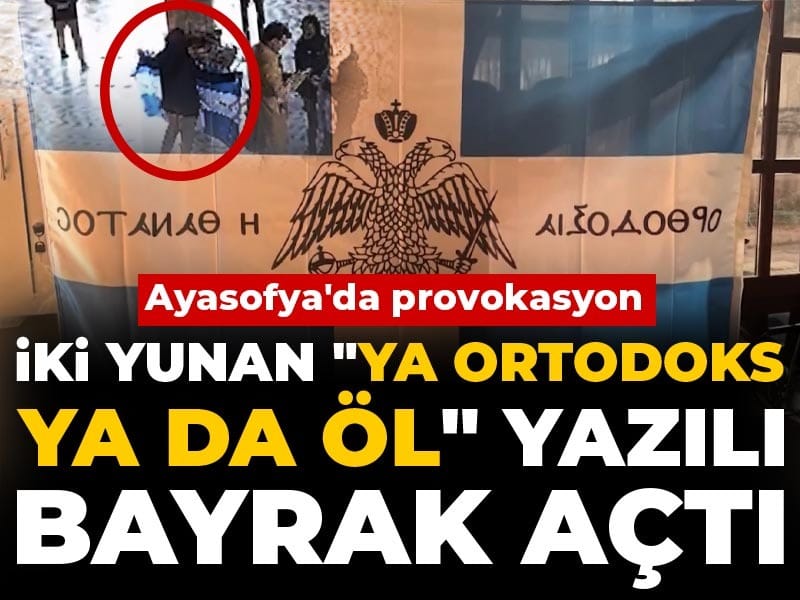 Ayasofya'da provokasyon: İki Yunan "Ya Ortodoks ya da öl" yazılı bayrak açtı